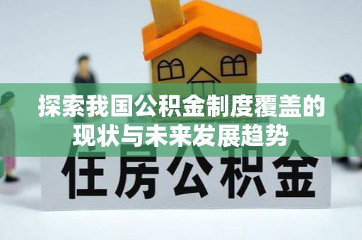 朴子探索我国公积金制度覆盖的现状与未来发展趋势