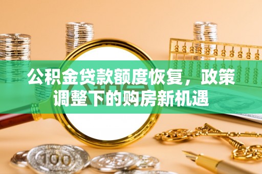 朴子公积金贷款额度恢复，政策调整下的购房新机遇