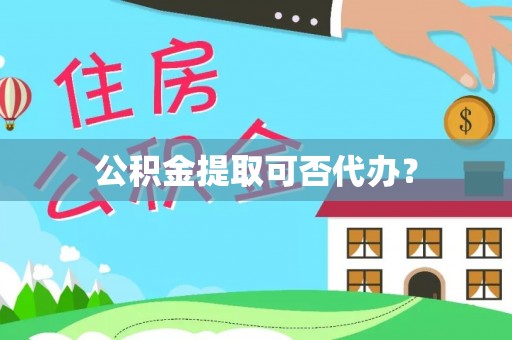 朴子公积金提取可否代办？