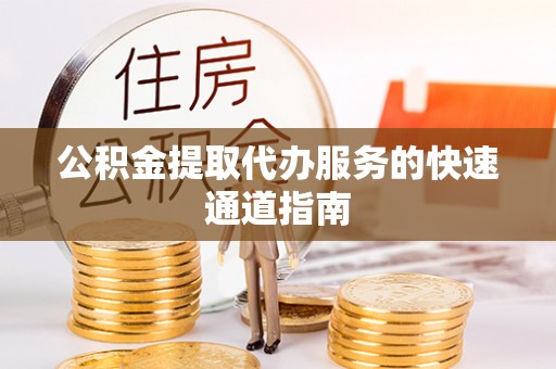朴子公积金提取代办服务的快速通道指南