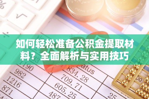 朴子如何轻松准备公积金提取材料？全面解析与实用技巧
