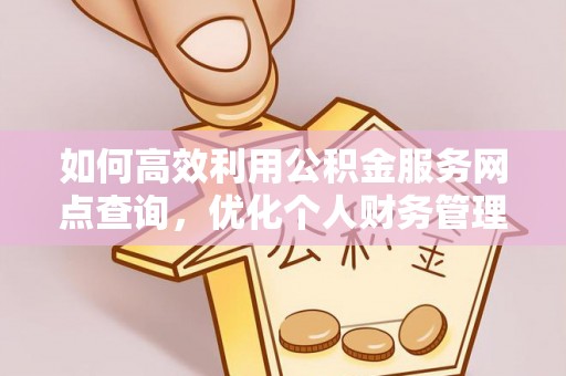 朴子如何高效利用公积金服务网点查询，优化个人财务管理