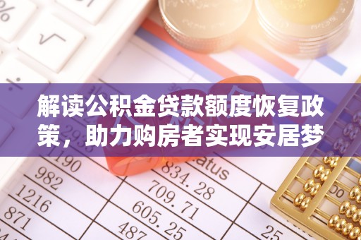 朴子解读公积金贷款额度恢复政策，助力购房者实现安居梦想