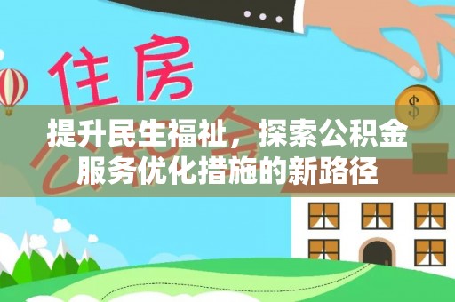 朴子提升民生福祉，探索公积金服务优化措施的新路径