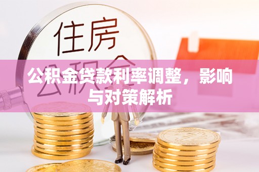朴子公积金贷款利率调整，影响与对策解析