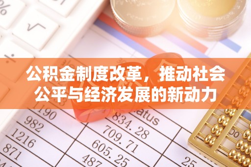 朴子公积金制度改革，推动社会公平与经济发展的新动力