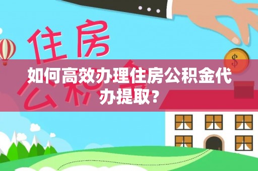 朴子如何高效办理住房公积金代办提取？