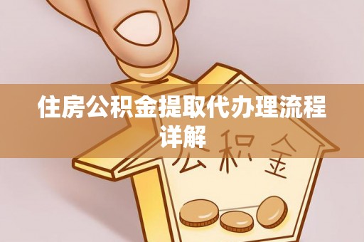 朴子住房公积金提取代办理流程详解