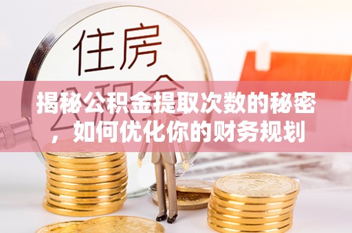 朴子揭秘公积金提取次数的秘密，如何优化你的财务规划