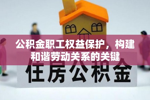 朴子公积金职工权益保护，构建和谐劳动关系的关键