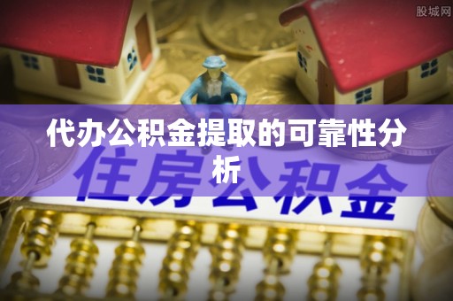 朴子代办公积金提取的可靠性分析