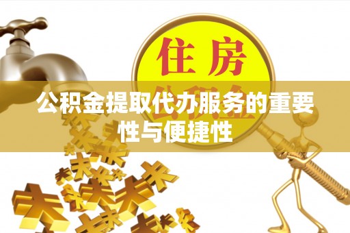 朴子公积金提取代办服务的重要性与便捷性