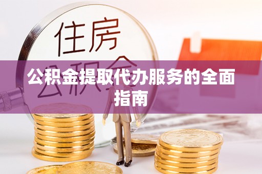 朴子公积金提取代办服务的全面指南