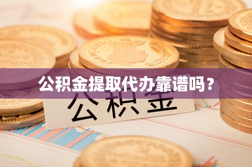 朴子公积金提取代办靠谱吗？