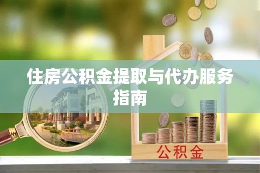 朴子住房公积金提取与代办服务指南