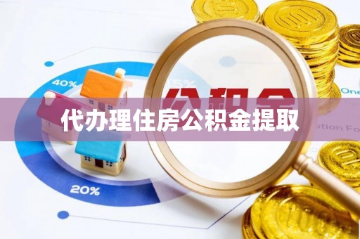 朴子代办理住房公积金提取