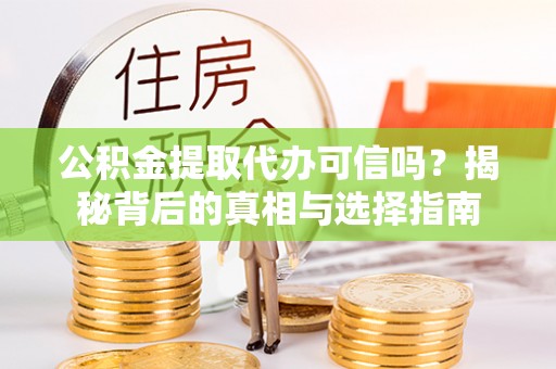 朴子公积金提取代办可信吗？揭秘背后的真相与选择指南