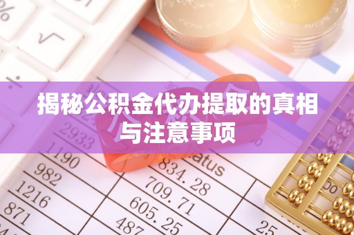 朴子揭秘公积金代办提取的真相与注意事项