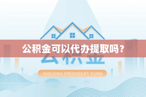 朴子公积金可以代办提取吗？