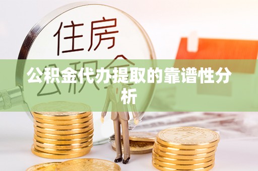 朴子公积金代办提取的靠谱性分析