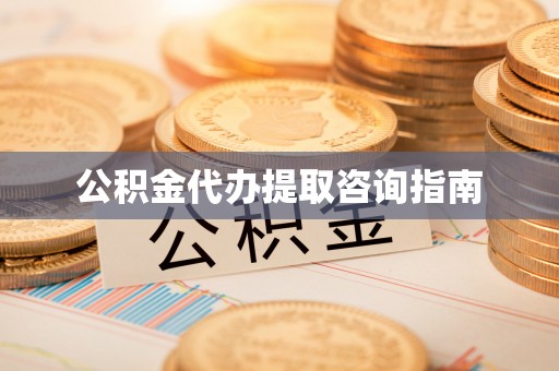朴子公积金代办提取咨询指南