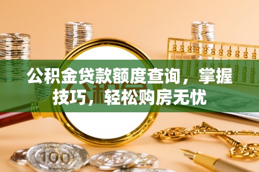 朴子公积金贷款额度查询，掌握技巧，轻松购房无忧