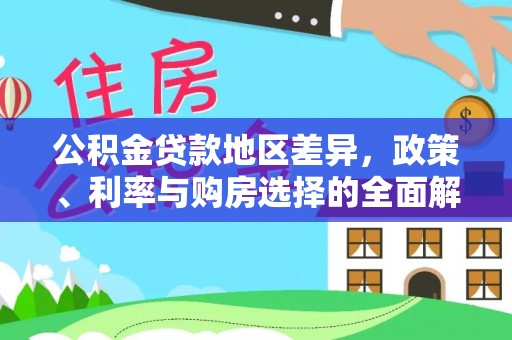 朴子公积金贷款地区差异，政策、利率与购房选择的全面解析