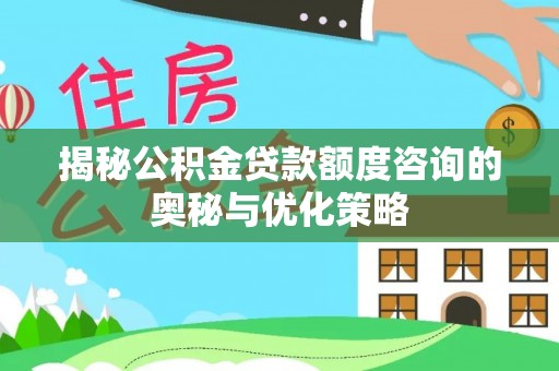 朴子揭秘公积金贷款额度咨询的奥秘与优化策略