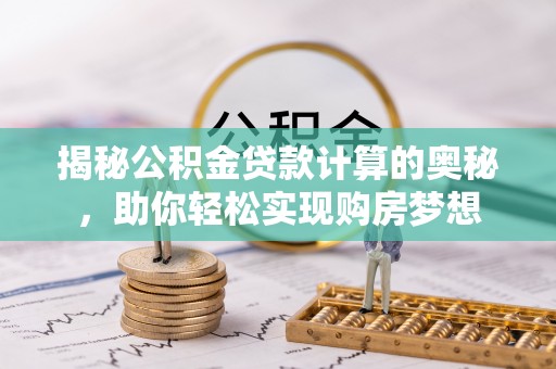 朴子揭秘公积金贷款计算的奥秘，助你轻松实现购房梦想