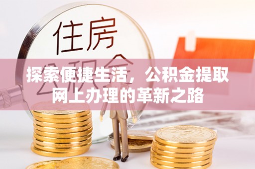 朴子探索便捷生活，公积金提取网上办理的革新之路