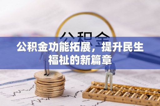 朴子公积金功能拓展，提升民生福祉的新篇章