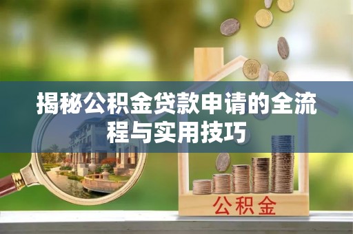 朴子揭秘公积金贷款申请的全流程与实用技巧