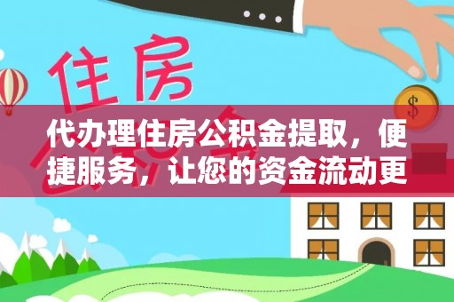 朴子代办理住房公积金提取，便捷服务，让您的资金流动更高效