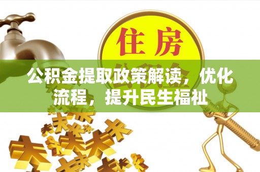 朴子公积金提取政策解读，优化流程，提升民生福祉