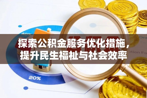 朴子探索公积金服务优化措施，提升民生福祉与社会效率