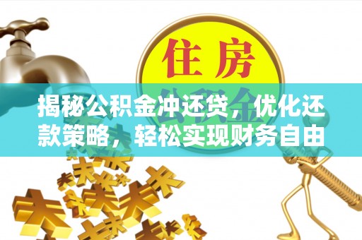 朴子揭秘公积金冲还贷，优化还款策略，轻松实现财务自由