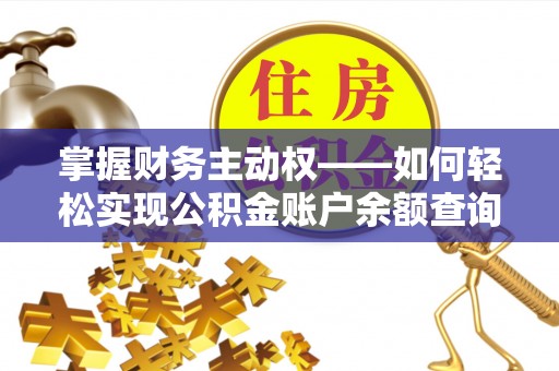 朴子掌握财务主动权——如何轻松实现公积金账户余额查询