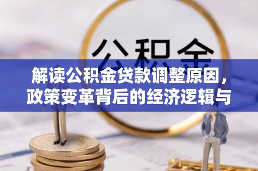 朴子解读公积金贷款调整原因，政策变革背后的经济逻辑与民生影响