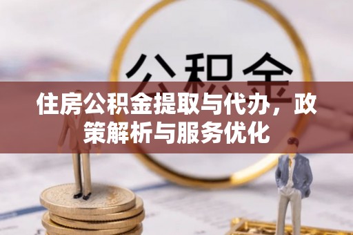 朴子住房公积金提取与代办，政策解析与服务优化