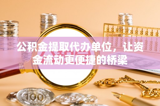 朴子公积金提取代办单位，让资金流动更便捷的桥梁