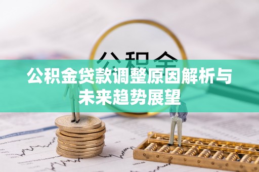 朴子公积金贷款调整原因解析与未来趋势展望