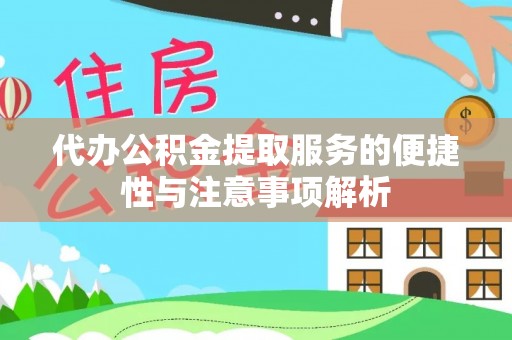 朴子代办公积金提取服务的便捷性与注意事项解析