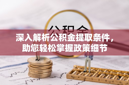 朴子深入解析公积金提取条件，助您轻松掌握政策细节