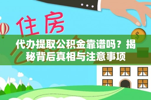 朴子代办提取公积金靠谱吗？揭秘背后真相与注意事项