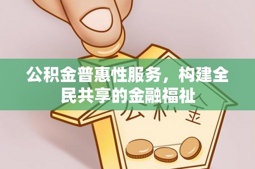 朴子公积金普惠性服务，构建全民共享的金融福祉