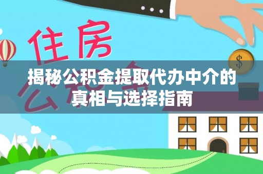 朴子揭秘公积金提取代办中介的真相与选择指南