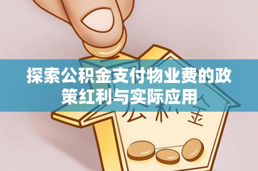朴子探索公积金支付物业费的政策红利与实际应用