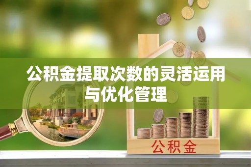 朴子公积金提取次数的灵活运用与优化管理