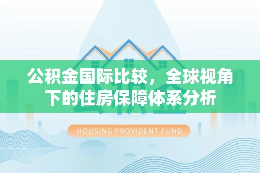 朴子公积金国际比较，全球视角下的住房保障体系分析