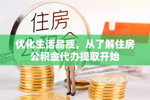 朴子优化生活品质，从了解住房公积金代办提取开始